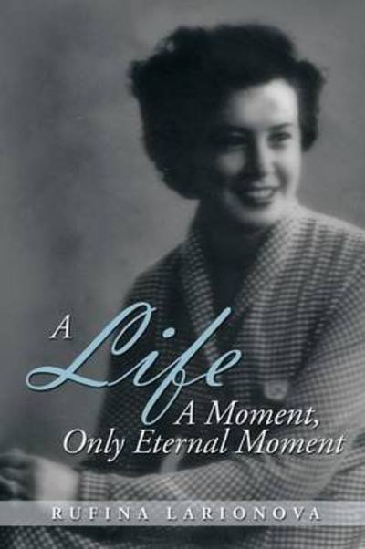 Cover for Rufina Larionova · A Life - a Moment, Only Eternal Moment (Pocketbok) (2014)