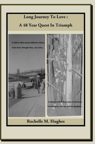 Cover for Rochelle M Hughes · Long Journey to Love: a 48 Year Quest in Triumph: a Child is Taken Away Without a Choice, Never Lent, Through Time...any Voice! a Father is Left in ... Searching for Answers and His Daughter... (Paperback Book) (2014)