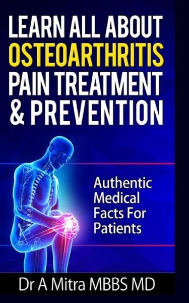 Learn All About Osteoarthritis Pain Treatment & Prevention: Authentic Medical Facts for Patients - Dr a Mitra Mbbs Md - Boeken - Createspace - 9781502411136 - 18 september 2014