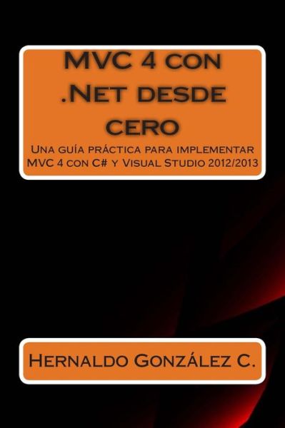 Cover for Hernaldo Gonzalez · Mvc 4 Con .net Desde Cero: Guia Practica Para Implementar Mvc 4 Con C# Y Visual Studio 2012/2013 (Paperback Book) (2015)