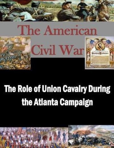 Cover for U S Army Command and General Staff Coll · The Role of Union Cavalry During the Atlanta Campaign (Paperback Book) (2015)