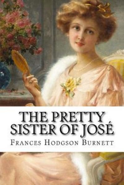 Cover for Frances Hodgson Burnett · The Pretty Sister Of Jose Frances Hodgson Burnett (Pocketbok) (2016)