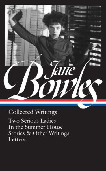 Cover for Millicent Dillon · Jane Bowles: Collected Writings: Two Serious Ladies / In the Summer House / Stories &amp; Other Writings / Letters (Hardcover Book) (2017)