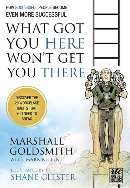 What Got You Here Won't Get You There: A Round Table Comic: How Successful People Become Even More Successful - Marshall Goldsmith - Książki - Writers of the Round Table Press - 9781610660136 - 16 października 2011