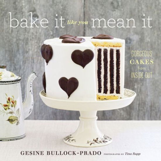 Cover for Gesine Bullock-Prado · Bake It Like You Mean It: Gorgeous Cakes from Inside Out (Hardcover Book) (2013)