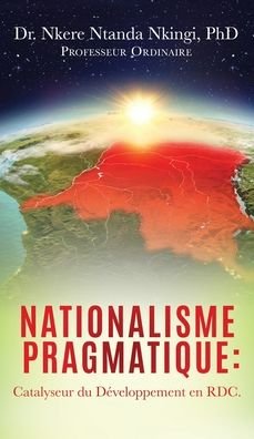 Cover for Nkingi, Dr Nkere Ntanda, PhD · Nationalisme Pragmatique: Catalyseur du Developpement en RDC. (Hardcover Book) (2020)