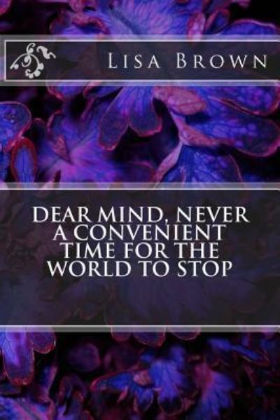 Cover for Lisa Brown · Dear Mind, Never a Convenient Time for the World to Stop (Paperback Book) (2018)