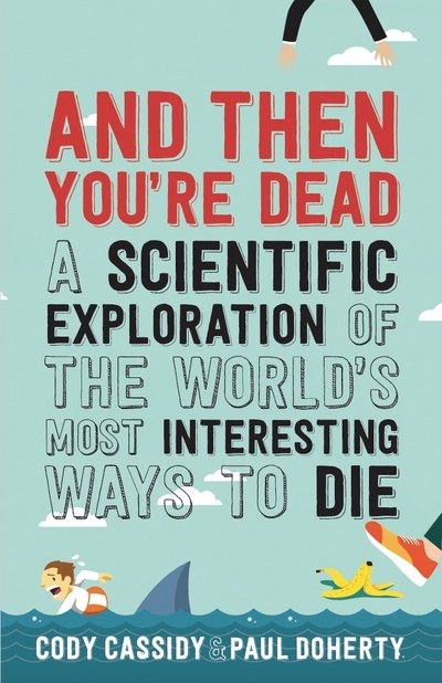 And Then You're Dead: A Scientific Exploration of the World's Most Interesting Ways to Die - Paul Doherty - Livros - Allen & Unwin - 9781760291136 - 2 de novembro de 2017