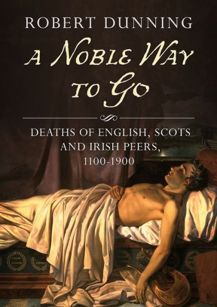 Cover for Robert Dunning · A Noble Way To Go: Deaths of English, Scots and Irish Peers 1100-1900 (Paperback Book) (2019)