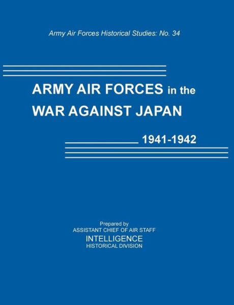 Cover for Assistant Chief of Air Staff · Army Air Forces in the War Against Japan, 1941-1942 (Army Air Force Historical Studies Number 134) (Paperback Book) (2012)