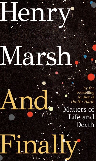 Cover for Henry Marsh · And Finally: Matters of Life and Death, the Sunday Times bestseller from the author of DO NO HARM (Inbunden Bok) (2022)