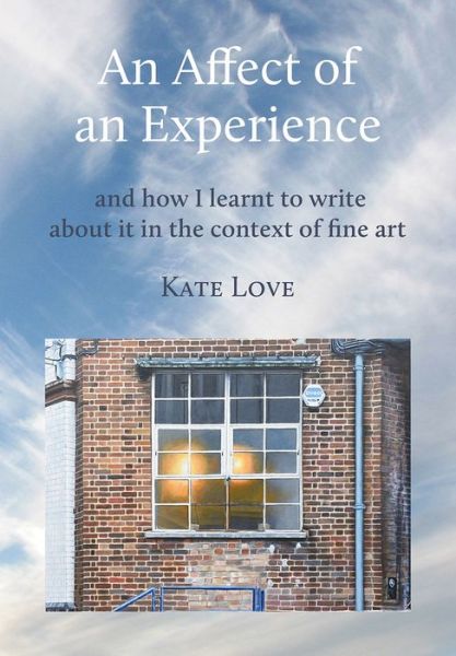 Cover for Kate Love · An Affect of an Experience: and how I learnt to write about it in the context of Fine Art (Hardcover Book) (2022)