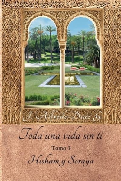 Cover for J Alfredo Diaz G · Toda una vida sin ti: Hisham y Soraya. Tomo 3 - Toda una Vida Sin Ti (Pocketbok) (2019)