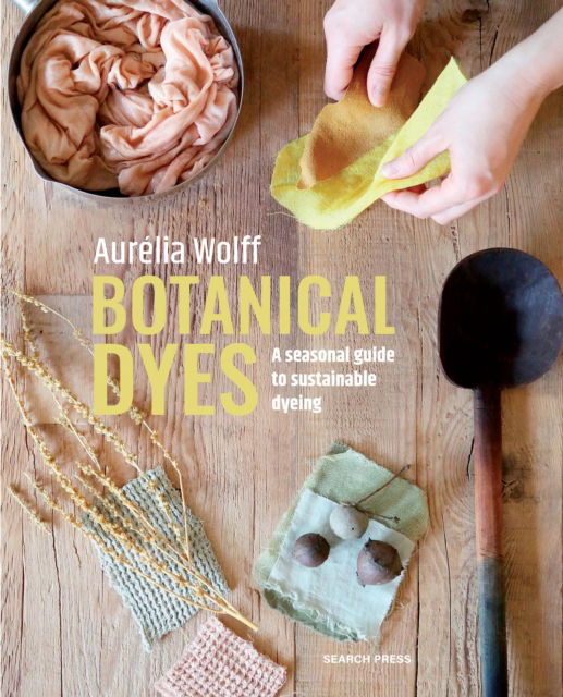 Aurelia Wolff · Botanical Dyes: A Seasonal Guide to Sustainable Dyeing (Paperback Book) (2024)