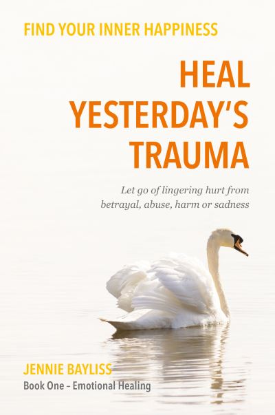 Cover for Jennie Bayliss · Heal Yesterday’s Trauma: Let go of lingering hurt from betrayal, abuse, harm and grief (Paperback Book) (2024)