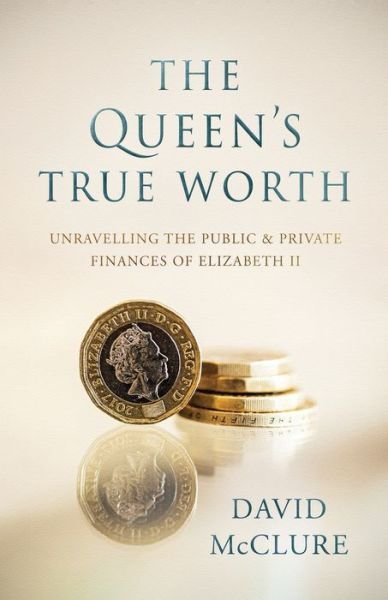 Cover for David McClure · The Queen's True Worth: Unravelling the public &amp; private finances of Queen Elizabeth II (Paperback Book) (2020)