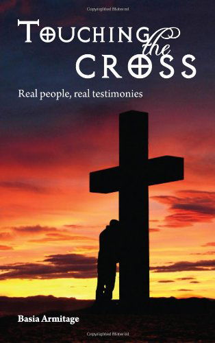 Touching the Cross: Real People, Real Testimonies - Basia Armitage - Książki - Jeremy Mills Publishing - 9781906600136 - 30 września 2008