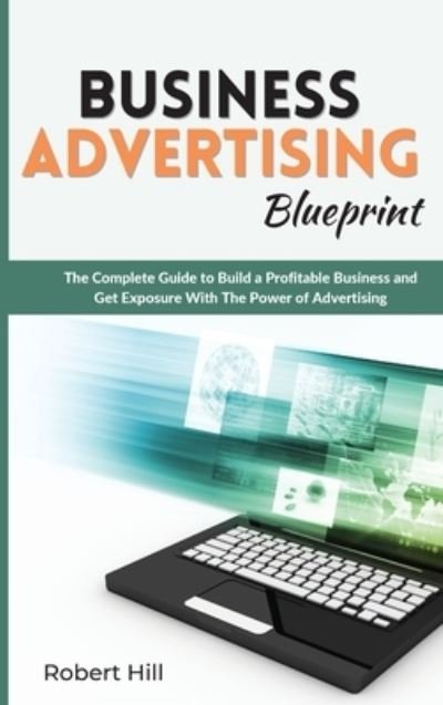 Cover for Robert Hill · Business Advertising Blueprint: The Complete Guide to Build a Profitable Business and Get Exposure With The Power of Advertising (Hardcover Book) (2021)