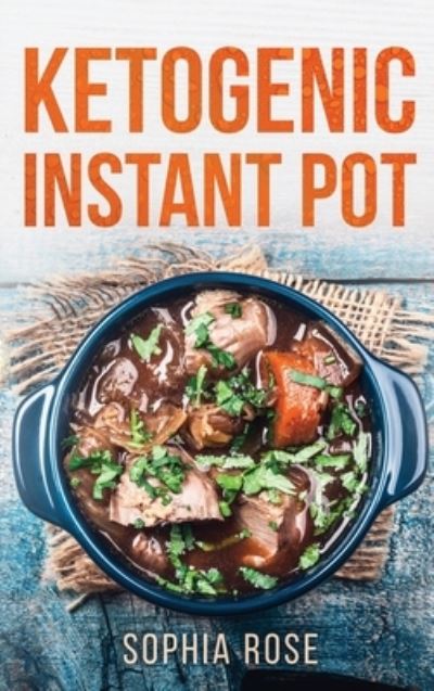 Cover for Sophia Rose · Ketogenic Instant Pot Cookbook (Hardcover Book) (2020)