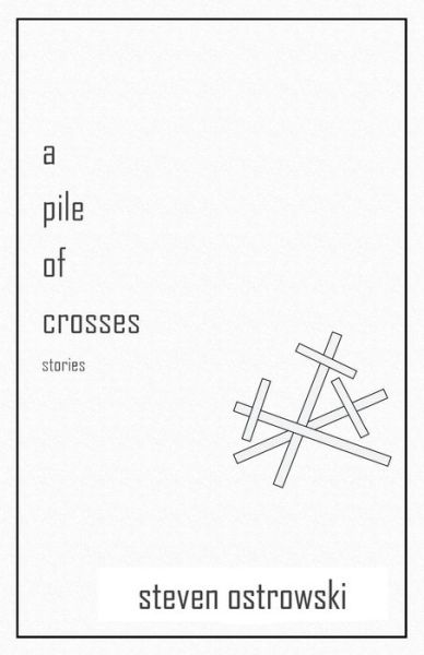 Cover for Steven Ostrowski · A Pile of Crosses, stories (Paperback Book) (2018)