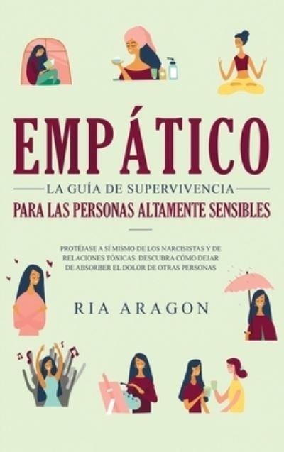 Cover for Ria Aragon · Empatico, La guia de supervivencia para las personas altamente sensibles: Protejase a si mismo de los narcisistas y de relaciones toxicas. Descubra como dejar de absorber el dolor de otras personas (Innbunden bok) (2020)