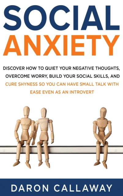 Cover for Daron Callaway · Social Anxiety: Discover How to Quiet Your Negative Thoughts, Overcome Worry, Build Your Social Skills, and Cure Shyness so You Can Have Small Talk with Ease Even as an Introvert (Innbunden bok) (2020)