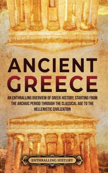 Cover for Enthralling History · Ancient Greece: An Enthralling Overview of Greek History, Starting from the Archaic Period through the Classical Age to the Hellenistic Civilization (Gebundenes Buch) (2021)