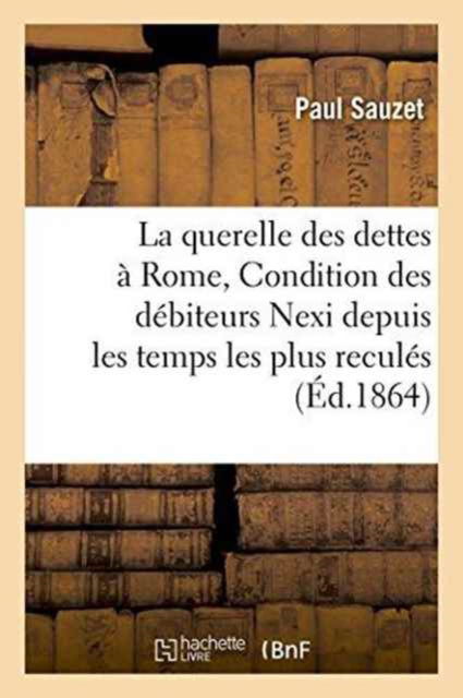 Cover for Paul Sauzet · La Querelle Des Dettes A Rome, de la Condition Des Debiteurs Nexi Depuis Les Temps Les Plus Recules (Paperback Book) (2016)