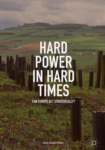 Cover for Janne Haaland Matlary · Hard Power in Hard Times: Can Europe Act Strategically? (Hardcover Book) [1st ed. 2018 edition] (2018)