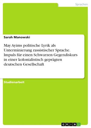 Cover for Sarah Manowski · May Ayims politische Lyrik als Unterminierung rassistischer Sprache. Impuls fur einen Schwarzen Gegendiskurs in einer kolonialistisch gepragten deutschen Gesellschaft (Paperback Book) (2021)