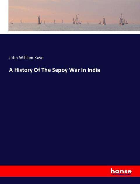 Cover for Kaye · A History Of The Sepoy War In Indi (Book)