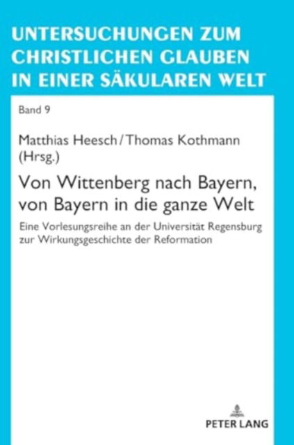 Cover for Von Wittenberg nach Bayern, von Bayern in die ganze Welt : Eine Vorlesungsreihe an der Universitaet Regensburg zur Wirkungsgeschichte der Reformation (Hardcover Book) (2024)
