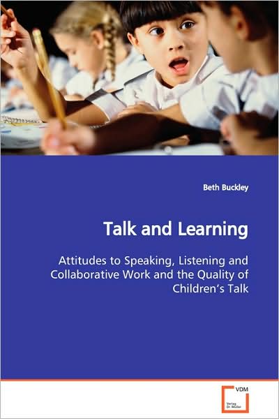 Talk and Learning: Attitudes to Speaking, Listening and Collaborative Work and the Quality of Children¿s Talk - Beth Buckley - Bøger - VDM Verlag Dr. Müller - 9783639126136 - 27. februar 2009