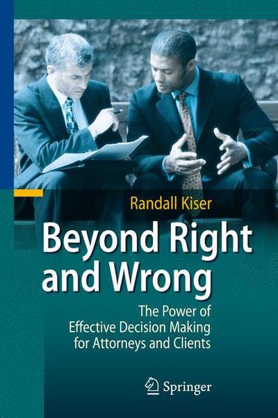 Cover for Randall Kiser · Beyond Right and Wrong: The Power of Effective Decision Making for Attorneys and Clients (Hardcover Book) [2010 edition] (2010)