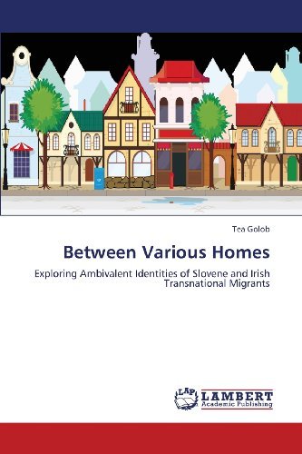 Between Various Homes: Exploring Ambivalent Identities of Slovene and Irish Transnational Migrants - Tea Golob - Books - LAP LAMBERT Academic Publishing - 9783659418136 - June 6, 2013