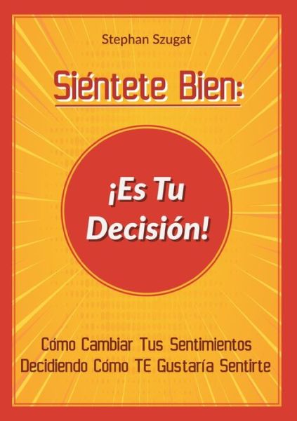 Cover for Stephan Szugat · Sientete Bien: !Es Tu Decision!: Como Cambiar Tus Sentimientos Decidiendo Como TE Gustaria Sentirte (Paperback Book) (2021)