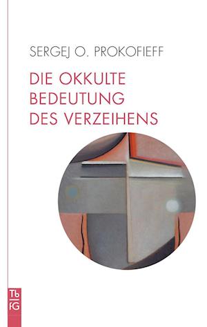 Cover for Sergej O. Prokofieff · Die okkulte Bedeutung des Verzeihens (Book) (2024)