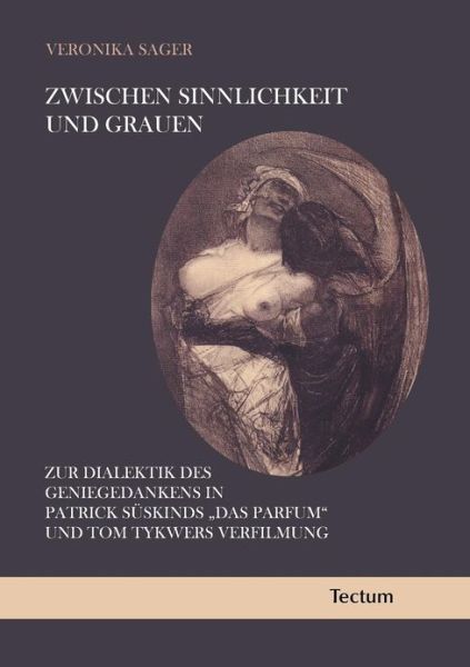 Zwischen Sinnlichkeit Und Grauen: Zur Dialektik Des Geniegedankens in Patrick Suskinds 'Das Parfum' Und Tom Tykwers Verfilmung - Veronika Sager - Books - Tectum - Der Wissenschaftsverlag - 9783828823136 - July 29, 2011