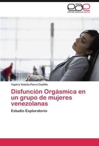 Cover for Yajaira Ysbelia Parra Castillo · Disfunción Orgásmica en Un Grupo De Mujeres Venezolanas: Estudio Exploratorio (Pocketbok) [Spanish edition] (2011)