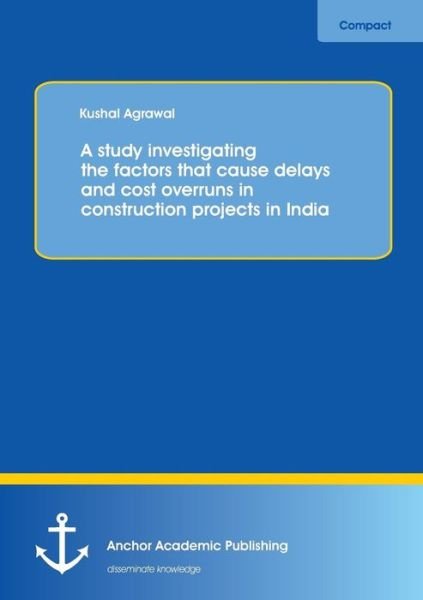 Cover for Kushal Agrawal · A Study Investigating the Factors That Cause Delays and Cost Overruns in Construction Projects in India (Taschenbuch) (2014)