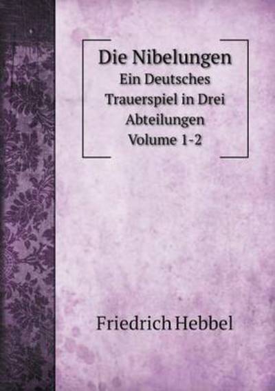 Cover for Friedrich Hebbel · Die Nibelungen Ein Deutsches Trauerspiel in Drei Abteilungen Volume 1-2 (Paperback Book) [German edition] (2014)