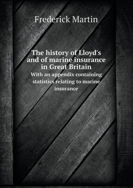 Cover for Frederick Martin · The History of Lloyd's and of Marine Insurance in Great Britain with an Appendix Containing Statistics Relating to Marine Insurance (Pocketbok) (2014)