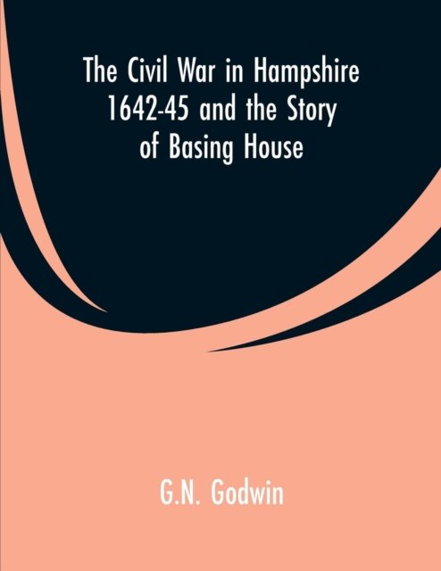 Cover for G N Godwin · The Civil War in Hampshire 1642-45 and the Story of Basing House (Pocketbok) (2019)