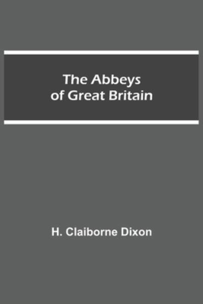 The Abbeys of Great Britain - H Claiborne Dixon - Bücher - Alpha Edition - 9789354546136 - 1. Mai 2021