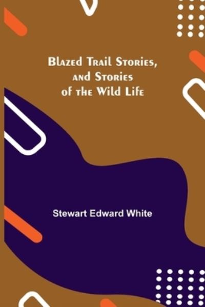 Blazed Trail Stories, and Stories of the Wild Life - Stewart Edward White - Książki - Alpha Edition - 9789355341136 - 8 października 2021