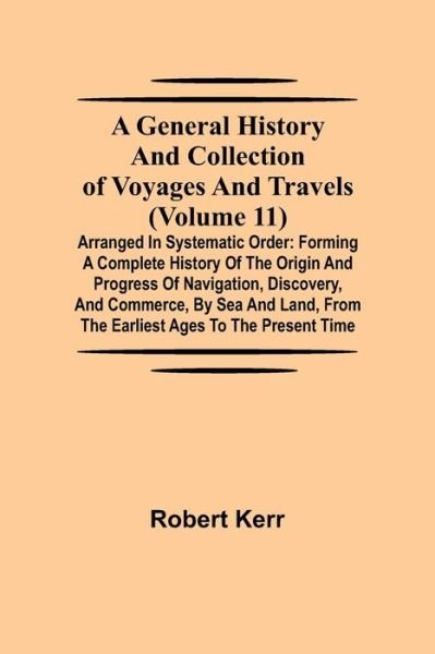 A General History and Collection of Voyages and Travels (Volume 11); Arranged in Systematic Order - Robert Kerr - Books - Alpha Edition - 9789355750136 - November 22, 2021