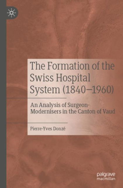 Cover for Pierre-Yves Donze · The Formation of the Swiss Hospital System (1840–1960): An Analysis of Surgeon-Modernisers in the Canton of Vaud (Paperback Book) [2022 edition] (2023)