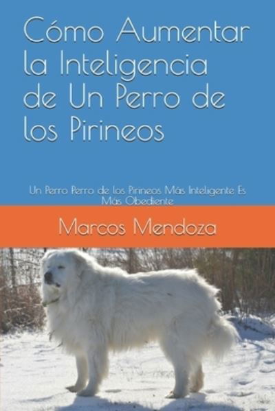Cover for Marcos Mendoza · Como Aumentar la Inteligencia de Un Perro de los Pirineos: Un Perro Perro de los Pirineos Mas Inteligente Es Mas Obediente (Paperback Book) (2021)