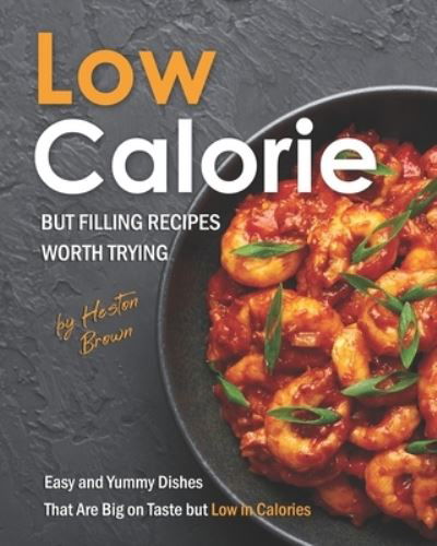 Cover for Heston Brown · Low-Calorie but Filling Recipes Worth Trying: Easy and Yummy Dishes That Are Big on Taste but Low in Calories (Taschenbuch) (2021)