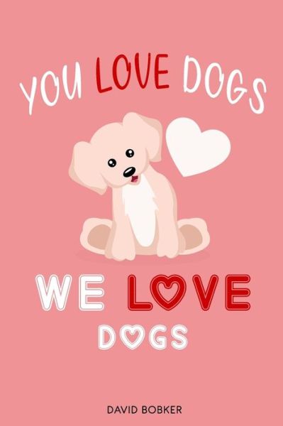 You Love Dogs, We love Dogs - David Bobker - Böcker - Independently Published - 9798613342136 - 13 februari 2020